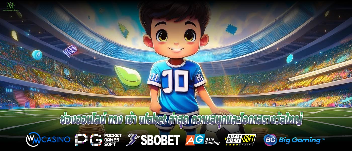 ช่องออนไลน์ ทาง เข้า ufabet ล่าสุด ความสนุกและโอกาสรางวัลใหญ่