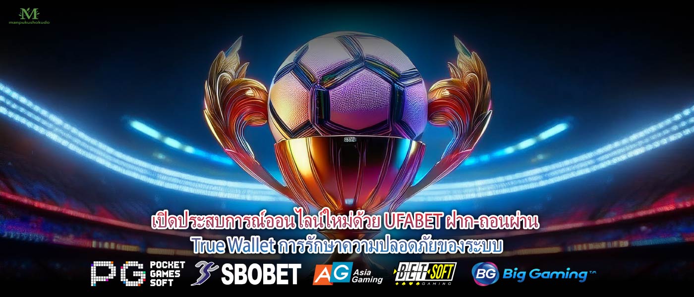 เปิดประสบการณ์ออนไลน์ใหม่ด้วย UFABET ฝาก-ถอนผ่าน True Wallet การรักษาความปลอดภัยของระบบ