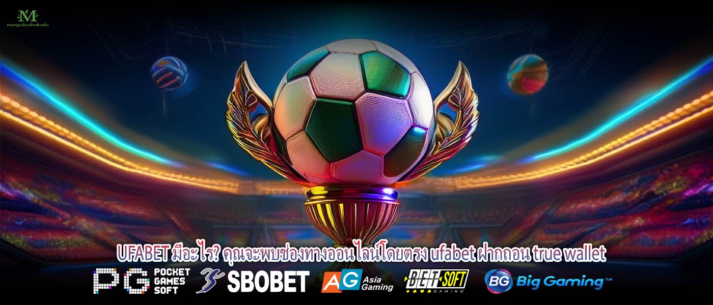 UFABET มีอะไร? คุณจะพบช่องทางออนไลน์โดยตรง ufabet ฝากถอน true wallet